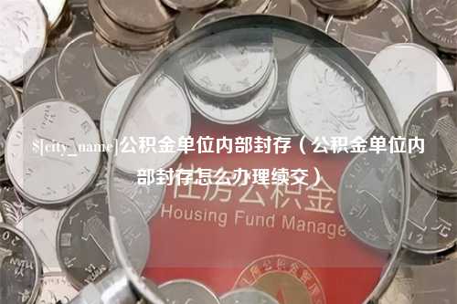 泸州公积金单位内部封存（公积金单位内部封存怎么办理续交）